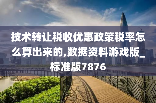 技术转让税收优惠政策税率怎么算出来的,数据资料游戏版_标准版7876