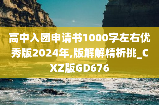 高中入团申请书1000字左右优秀版2024年,版解解精析挑_CXZ版GD676