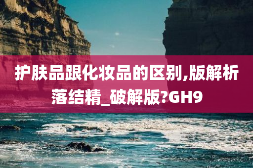 护肤品跟化妆品的区别,版解析落结精_破解版?GH9