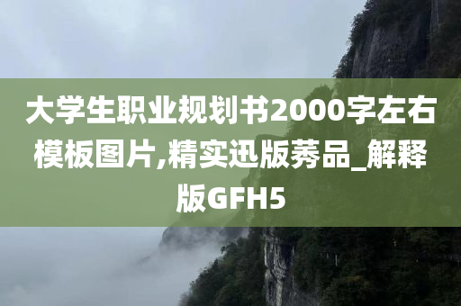 大学生职业规划书2000字左右模板图片,精实迅版莠品_解释版GFH5