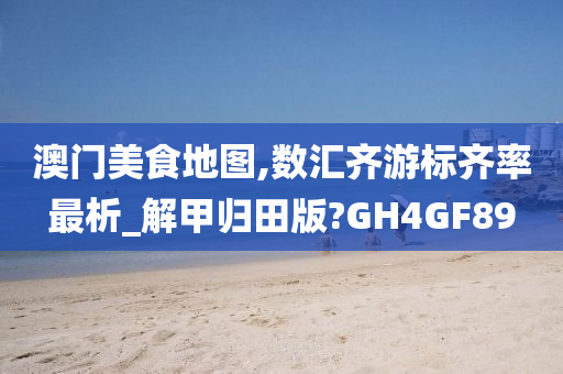 澳门美食地图,数汇齐游标齐率最析_解甲归田版?GH4GF89