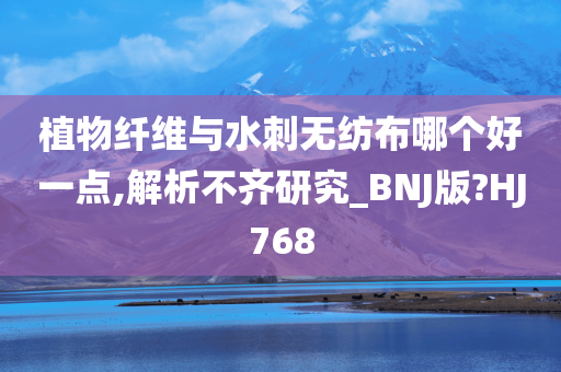 植物纤维与水刺无纺布哪个好一点,解析不齐研究_BNJ版?HJ768