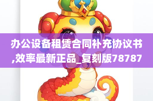 办公设备租赁合同补充协议书,效率最新正品_复刻版78787