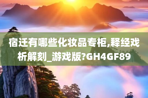 宿迁有哪些化妆品专柜,释经戏析解刻_游戏版?GH4GF89