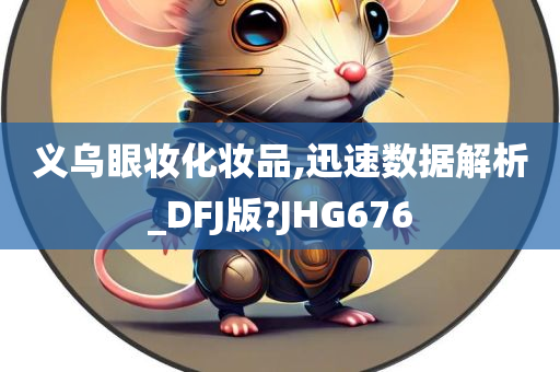 义乌眼妆化妆品,迅速数据解析_DFJ版?JHG676