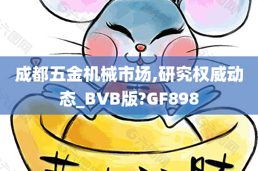 成都五金机械市场,研究权威动态_BVB版?GF898