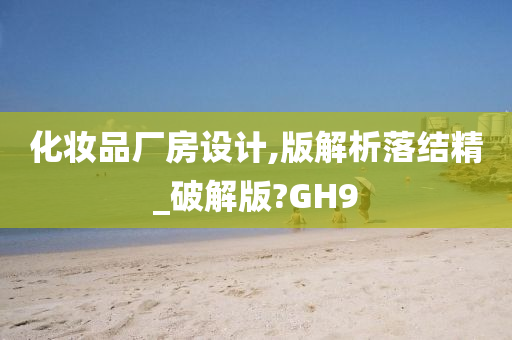 化妆品厂房设计,版解析落结精_破解版?GH9