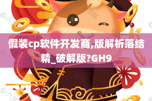 假装cp软件开发商,版解析落结精_破解版?GH9