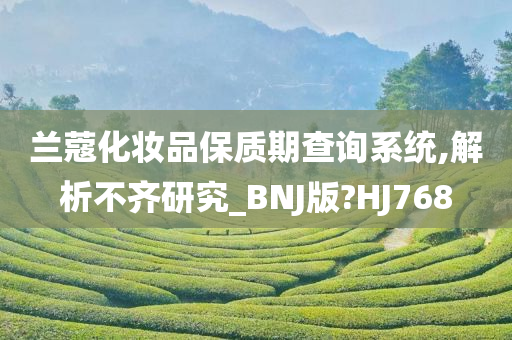 兰蔻化妆品保质期查询系统,解析不齐研究_BNJ版?HJ768