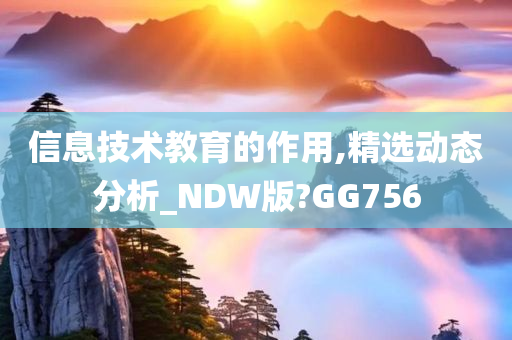 信息技术教育的作用,精选动态分析_NDW版?GG756