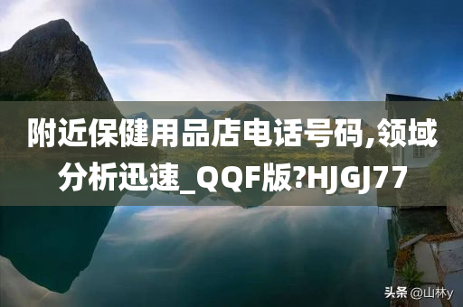 附近保健用品店电话号码,领域分析迅速_QQF版?HJGJ77