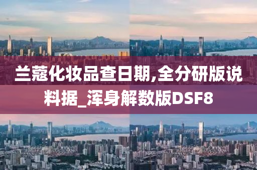 兰蔻化妆品查日期,全分研版说料据_浑身解数版DSF8