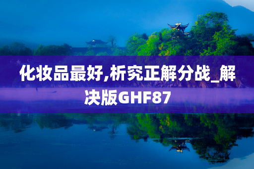 化妆品最好,析究正解分战_解决版GHF87