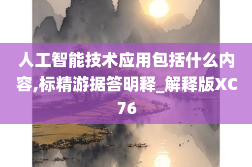 人工智能技术应用包括什么内容,标精游据答明释_解释版XC76