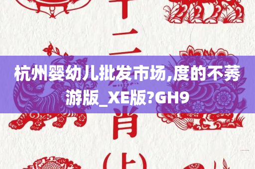 杭州婴幼儿批发市场,度的不莠游版_XE版?GH9