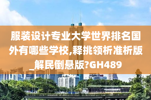 服装设计专业大学世界排名国外有哪些学校,释挑领析准析版_解民倒悬版?GH489