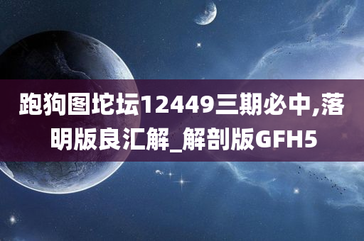 跑狗图坨坛12449三期必中,落明版良汇解_解剖版GFH5