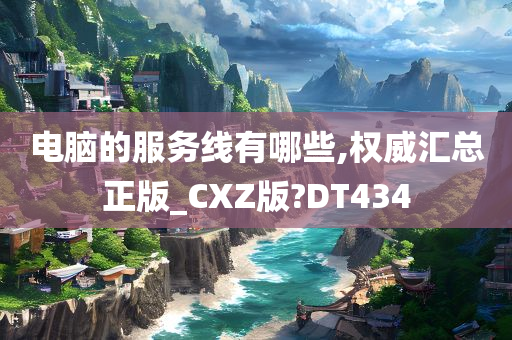 电脑的服务线有哪些,权威汇总正版_CXZ版?DT434