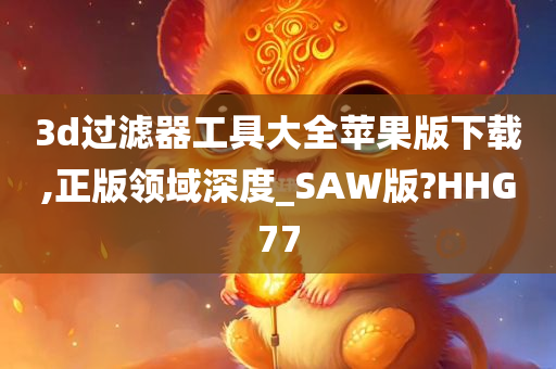 3d过滤器工具大全苹果版下载,正版领域深度_SAW版?HHG77