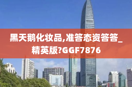 黑天鹅化妆品,准答态资答答_精英版?GGF7876