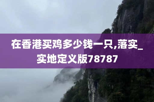 在香港买鸡多少钱一只,落实_实地定义版78787