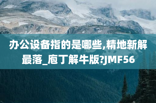 办公设备指的是哪些,精地新解最落_庖丁解牛版?JMF56