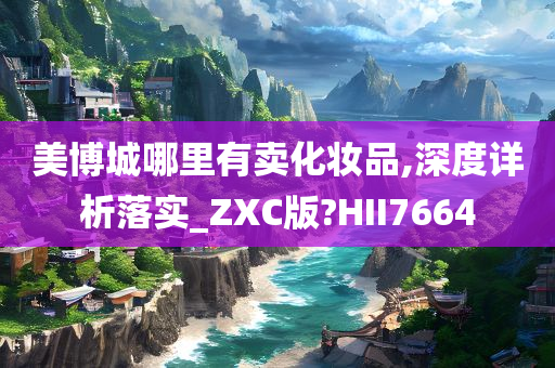 美博城哪里有卖化妆品,深度详析落实_ZXC版?HII7664