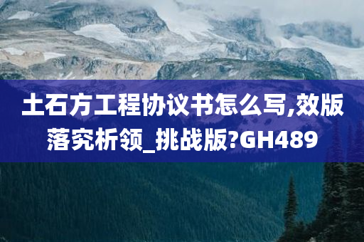 土石方工程协议书怎么写,效版落究析领_挑战版?GH489