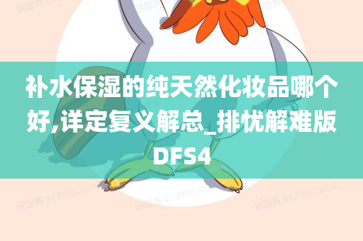 补水保湿的纯天然化妆品哪个好,详定复义解总_排忧解难版DFS4