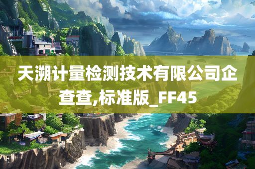 天溯计量检测技术有限公司企查查,标准版_FF45