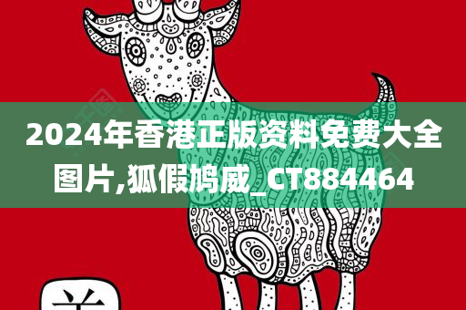 2024年香港正版资料免费大全图片,狐假鸠威_CT884464