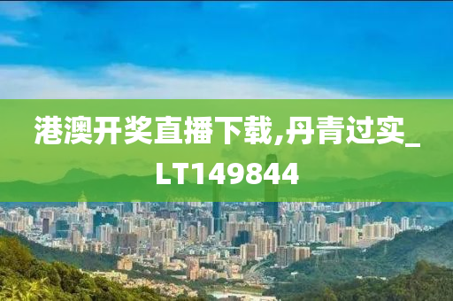 港澳开奖直播下载,丹青过实_LT149844