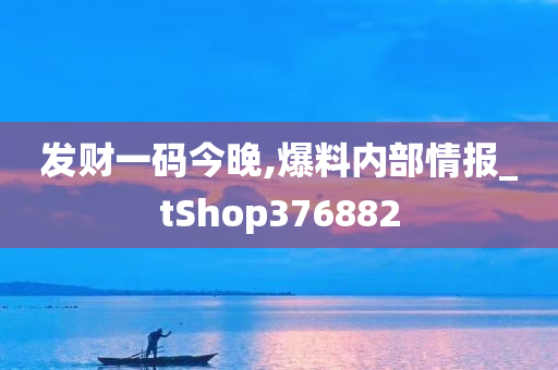 发财一码今晚,爆料内部情报_tShop376882