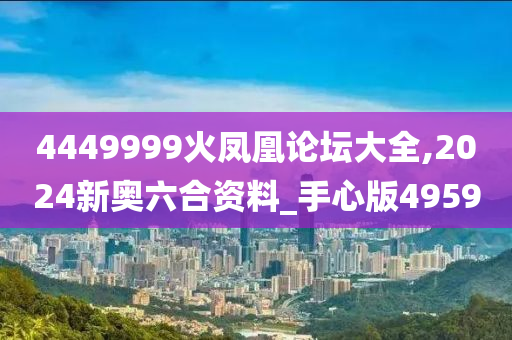 4449999火凤凰论坛大全,2024新奥六合资料_手心版4959