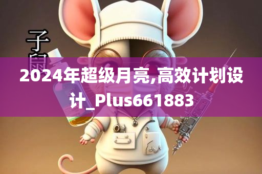 2024年超级月亮,高效计划设计_Plus661883