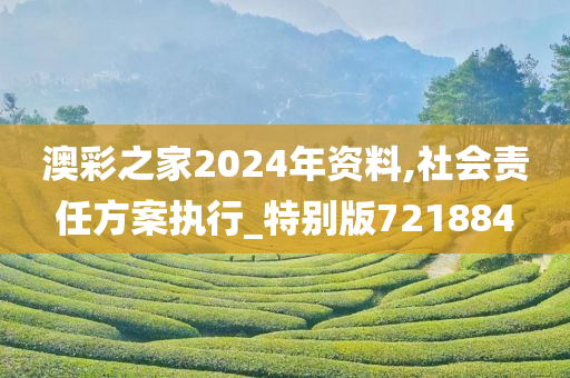 澳彩之家2024年资料,社会责任方案执行_特别版721884