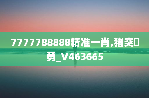 7777788888精准一肖,猪突豨勇_V463665