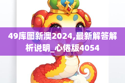 49库图新澳2024,最新解答解析说明_心倦版4054