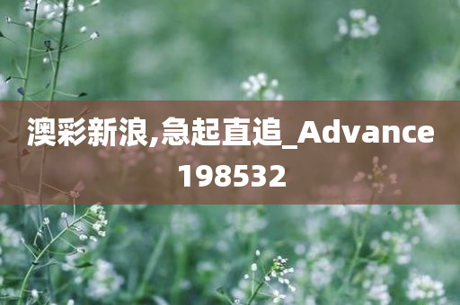 澳彩新浪,急起直追_Advance198532