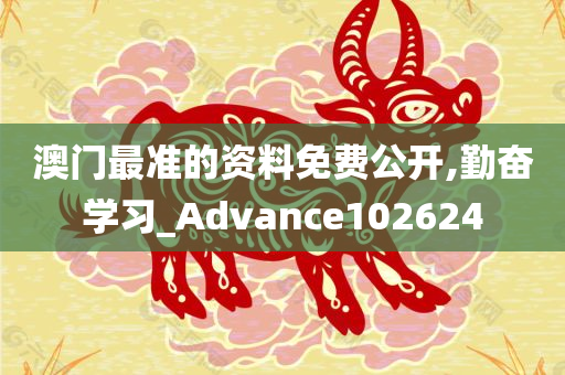 澳门最准的资料免费公开,勤奋学习_Advance102624