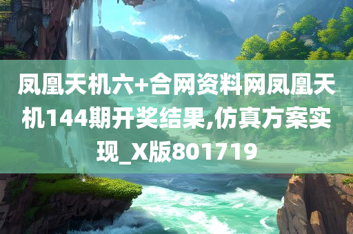 凤凰天机六+合网资料网凤凰天机144期开奖结果,仿真方案实现_X版801719