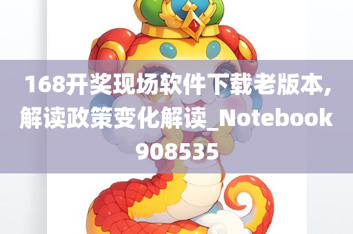 168开奖现场软件下载老版本,解读政策变化解读_Notebook908535