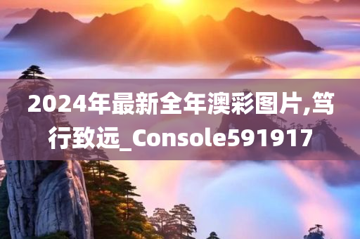 2024年最新全年澳彩图片,笃行致远_Console591917