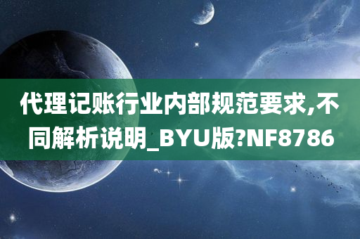 代理记账行业内部规范要求,不同解析说明_BYU版?NF8786