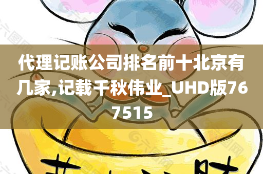 代理记账公司排名前十北京有几家,记载千秋伟业_UHD版767515