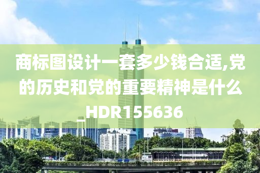 商标图设计一套多少钱合适,党的历史和党的重要精神是什么_HDR155636