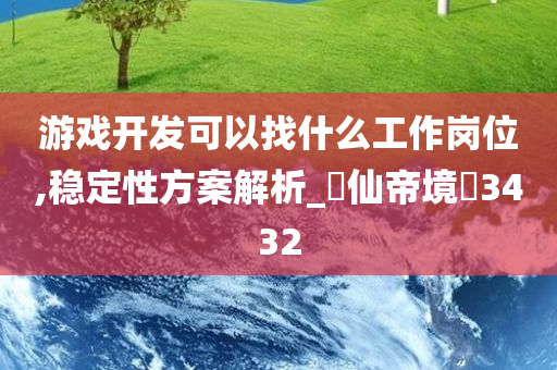 游戏开发可以找什么工作岗位,稳定性方案解析_‌仙帝境‌3432