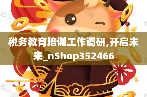 税务教育培训工作调研,开启未来_nShop352466