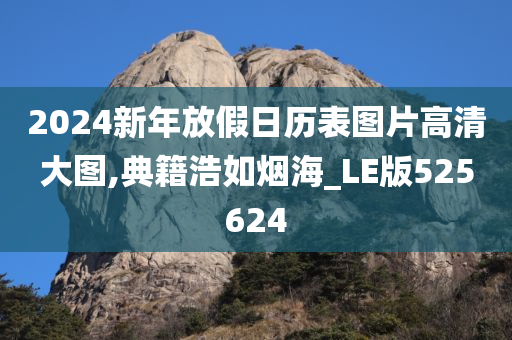 2024新年放假日历表图片高清大图,典籍浩如烟海_LE版525624