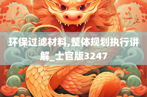 环保过滤材料,整体规划执行讲解_士官版3247